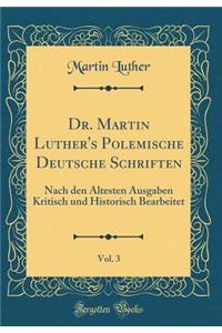 Dr. Martin Luther's Polemische Deutsche Schriften, Vol. 3: Nach Den ï¿½ltesten Ausgaben Kritisch Und Historisch Bearbeitet (Classic Reprint)