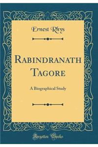 Rabindranath Tagore: A Biographical Study (Classic Reprint)