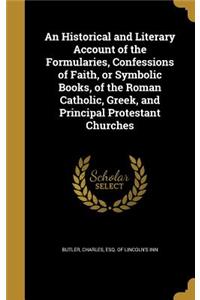 Historical and Literary Account of the Formularies, Confessions of Faith, or Symbolic Books, of the Roman Catholic, Greek, and Principal Protestant Churches