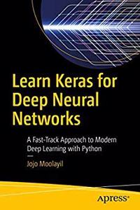 Learn Keras for Deep Neural Networks: A Fast-Track Approach to Modern Deep Learning with Python