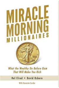 Miracle Morning Millionaires: What the Wealthy Do Before 8AM That Will Make You Rich