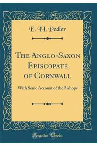 The Anglo-Saxon Episcopate of Cornwall: With Some Account of the Bishops (Classic Reprint)