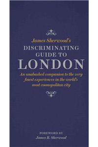 James Sherwood's Discriminating Guide to London: An Unabashed Companion to the Very Finest Experiences in the World's most Cosmopolitan City