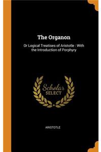 The Organon: Or Logical Treatises of Aristotle: With the Introduction of Porphyry