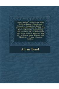 Young People's Illustrated Bible History: Being a Simple and Attractive Account of the Great Events Mentioned in the Old and New Testaments, Comprisin