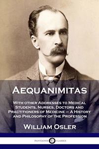 Aequanimitas: With other Addresses to Medical Students, Nurses, Doctors and Practitioners of Medicine - A History and Philosophy of the Profession