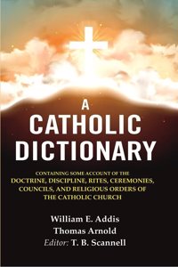 A Catholic Dictionary: Containing Some Account of the Doctrine, Discipline, Rites, Ceremonies, Councils, and Religious Orders of the [Hardcover]