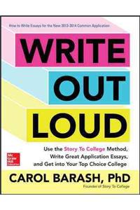 Write Out Loud: Use the Story To College Method, Write Great Application Essays, and Get into Your Top Choice College: Use the Story To College Method, Write Great Application Essays, and Get into Your Top Choice College