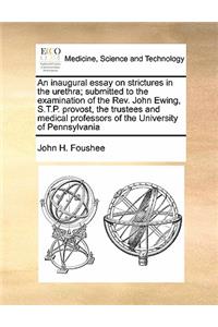 An inaugural essay on strictures in the urethra; submitted to the examination of the Rev. John Ewing, S.T.P. provost, the trustees and medical professors of the University of Pennsylvania