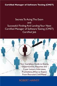 Certified Manager of Software Testing (Cmst) Secrets to Acing the Exam and Successful Finding and Landing Your Next Certified Manager of Software Test