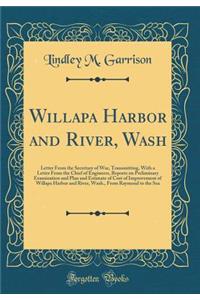 Willapa Harbor and River, Wash: Letter from the Secretary of War, Transmitting, with a Letter from the Chief of Engineers, Reports on Preliminary Examination and Plan and Estimate of Cost of Improvement of Willapa Harbor and River, Wash., from Raym