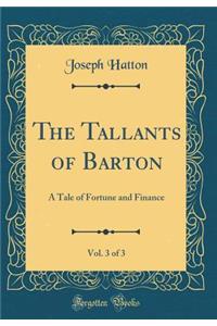 The Tallants of Barton, Vol. 3 of 3: A Tale of Fortune and Finance (Classic Reprint)