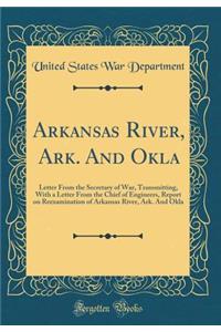 Arkansas River, Ark. and Okla: Letter from the Secretary of War, Transmitting, with a Letter from the Chief of Engineers, Report on Reexamination of Arkansas River, Ark. and Okla (Classic Reprint)