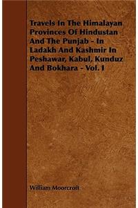 Travels in the Himalayan Provinces of Hindustan and the Punjab - In Ladakh and Kashmir in Peshawar, Kabul, Kunduz and Bokhara - Vol. I