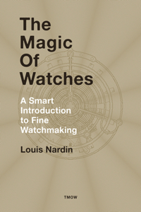 Magic of Watches - Revised and Updated: A Smart Introduction to Fine Watchmaking