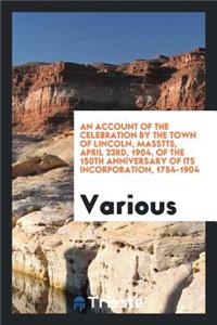 An Account of the Celebration by the Town of Lincoln, Masstts, April 23rd, 1904, of the 150th Anniversary of Its Incorporation, 1754-1904