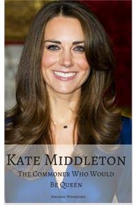 Kate Middleton: The Commoner Who Would Be Queen