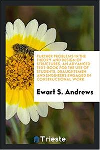 Further problems in the theory and design of structures, an advanced text-book for the use of students, draughtsmen and engineers engaged in construct