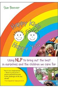 Happy Kids Happy You: Using Nlp to Bring Out the Best in Ourselves and the Children We Care for