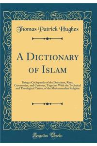 A Dictionary of Islam: Being a Cyclopaedia of the Doctrines, Rites, Ceremonies, and Customs, Together with the Technical and Theological Terms, of the Muhammadan Religion (Classic Reprint)