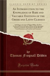 An Introduction to the Knowledge of Rare and Valuable Editions of the Greek and Latin Classics, Vol. 2: Including an Account of Polygot Bibles; The Best Greek, and Greek and Latin, Editions of the Septuagint and New Testament; The Scriptores de Re : Including an Account of Polygot Bibles; The Best Greek, and Greek and Latin, Editions of the Septuagint and New Testament; The Scriptores de Re Rust