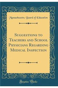 Suggestions to Teachers and School Physicians Regarding Medical Inspection (Classic Reprint)