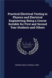 Practical Electrical Testing in Physics and Electrical Engineering; Being a Course Suitable for First and Second Year Students and Others