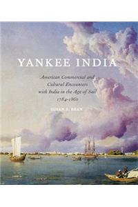 Yankee India: American Commercial and Cultural Encounters With India in the Age of Sail 1784-1860