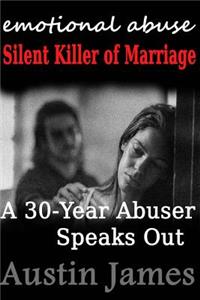 Emotional Abuse Silent Killer of Marriage - A Recovering Abuser Speaks Out: Silent Killer of Marriage - A 30-Year Abuser Speaks Out