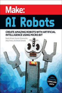 Make - AI Robots: Create Amazing Robots with Artificial Intelligence Using Micro: Bit