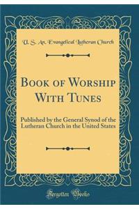 Book of Worship with Tunes: Published by the General Synod of the Lutheran Church in the United States (Classic Reprint)