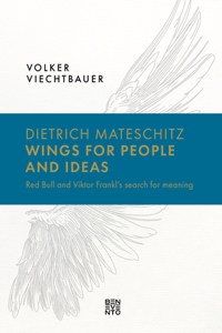 Dietrich Mateschitz: Wings for People and Ideas: Red Bull and Viktor Frankl's Search for Meaning