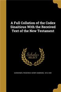 Full Collation of the Codex Sinaiticus With the Received Text of the New Testament