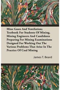 Mine Gases And Ventilation; Textbook For Students Of Mining, Mining Engineers And Candidates Preparing For Mining Examinations Designed For Working Out The Various Problems That Arise In The Practice Of Coal Mining