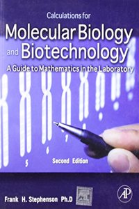 CALCULATIONS FOR MOLECULAR BIOLOGY AND BIOTECHNOLOGY : A GUIDE TO MATHEMATICS IN THE LABORATORY