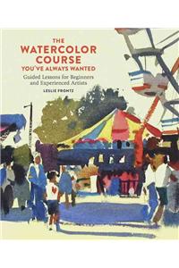 Watercolor Course You've Always Wanted: Guided Lessons for Beginners and Experienced Artists