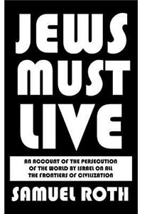 Jews Must Live: An Account of the Persecution of the World by Israel on All the Frontiers of Civilization