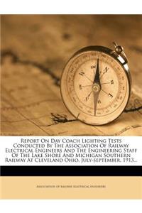 Report on Day Coach Lighting Tests Conducted by the Association of Railway Electrical Engineers and the Engineering Staff of the Lake Shore and Michigan Southern Railway at Cleveland Ohio, July-September, 1913...