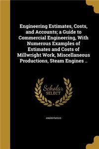 Engineering Estimates, Costs, and Accounts; a Guide to Commercial Engineering, With Numerous Examples of Estimates and Costs of Millwright Work, Miscellaneous Productions, Steam Engines ..