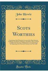 Scots Worthies: Containing a Brief Historical Account of the Most Eminent Noblemen, Gentlemen, Ministers, and Others, Who Testified or Suffered for the Cause of Reformation in Scotland from the Beginning of the Sixteenth Century to the Year 1688