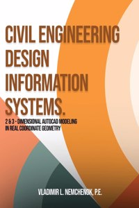 Civil Engineering Design Information Systems.: 2 & 3 - Dimensional AutoCAD Modeling in Real Coordinate Geometry Vladimir