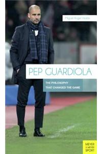 Pep Guardiola: The Philosophy That Changed the Game: The Philosophy That Changed the Game