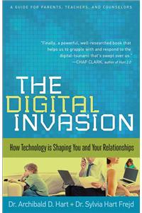 The Digital Invasion: How Technology Is Shaping You and Your Relationships: How Technology Is Shaping You and Your Relationships