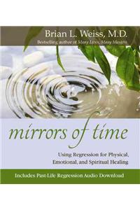 Mirrors of Time [With CD]: Using Regression for Physical, Emotional, and Spiritual Healing