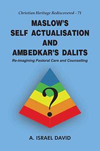 Maslow' s Self Actualisation and Ambedkar' s Dalits: Re-imagining Pastoral Care and Counselling