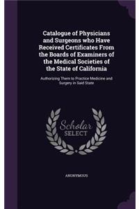 Catalogue of Physicians and Surgeons who Have Received Certificates From the Boards of Examiners of the Medical Societies of the State of California