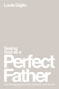 Seeing God as a Perfect Father: And Seeing You as Loved, Pursued, and Secure