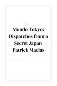 Mondo Tokyo: Dispatches from a Secret Japan