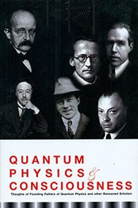 Quantum Physics and Consciousness - Thoughts of Founding Fathers of Quantum Physics and other renowned scholars