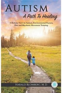 Autism: A Path To Healing: A Holistic View on Autism, Environmental Factors, Diet and Rhythmic Movement Training.